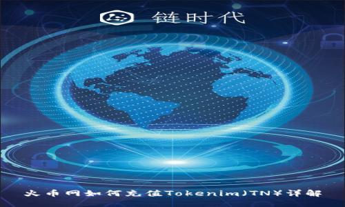 火币网如何充值Tokenim（TN）详解