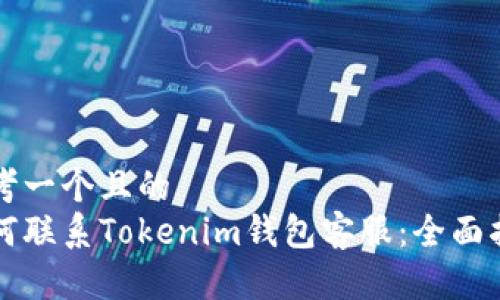 思考一个且的
如何联系Tokenim钱包客服：全面指南