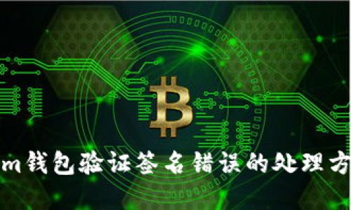 Tokenim钱包验证签名错误的处理方法详解