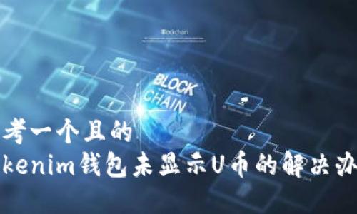 思考一个且的  
Tokenim钱包未显示U币的解决办法