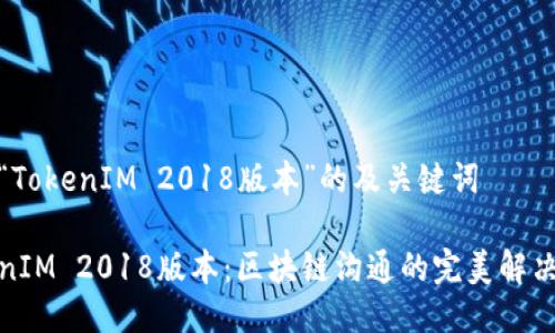 关于“TokenIM 2018版本”的及关键词

TokenIM 2018版本：区块链沟通的完美解决方案