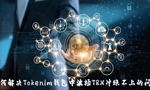   
如何解决Tokenim钱包中波场TRX冲账不上的问题