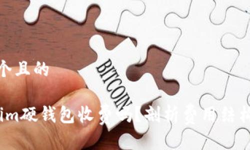 思考一个且的

 Tokenim硬钱包收费吗？剖析费用结构与价值