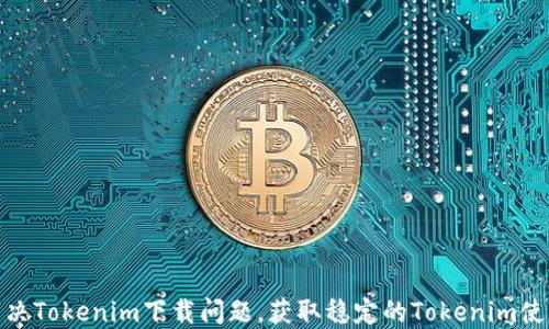 
如何解决Tokenim下载问题，获取稳定的Tokenim使用体验