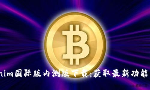 Tokenim国际版内测版下载：获取最新功能与体验