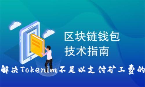 如何解决Tokenim不足以支付矿工费的问题