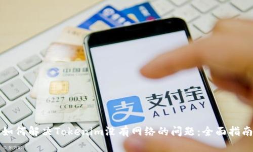 如何解决Tokenim没有网络的问题：全面指南