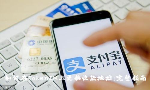如何在TokenIM上更换收款地址：完整指南