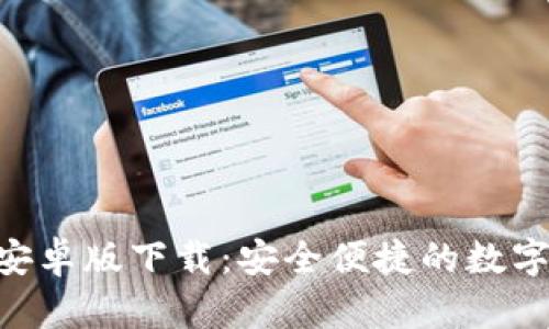 Tokenim官网安卓版下载：安全便捷的数字资产管理工具