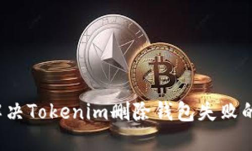 如何解决Tokenim删除钱包失败的问题？