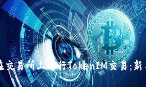 如何在交易所上进行TokenIM交易：新手指南