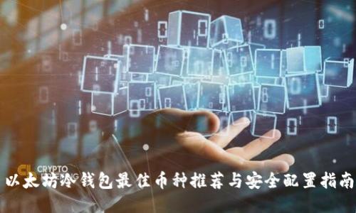以太坊冷钱包最佳币种推荐与安全配置指南
