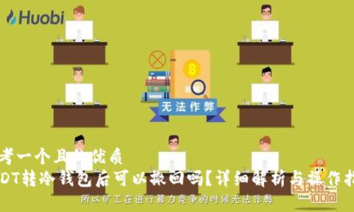思考一个且的优质
USDT转冷钱包后可以撤回吗？详细解析与操作指南