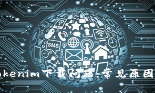如何解决Tokenim下载问题：常见原因及解决方案