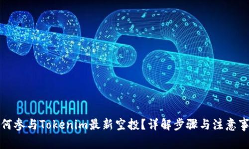 如何参与Tokenim最新空投？详解步骤与注意事项