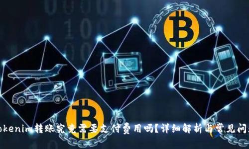 Tokenim转账究竟需要支付费用吗？详细解析与常见问题