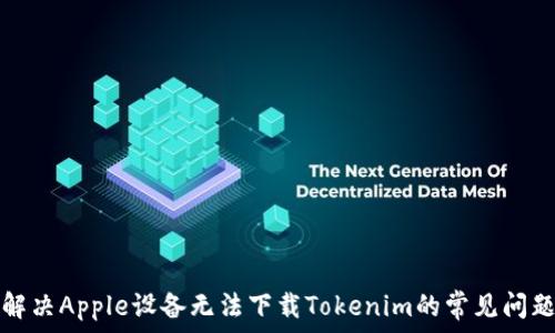   
解决Apple设备无法下载Tokenim的常见问题