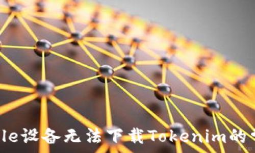   
解决Apple设备无法下载Tokenim的常见问题