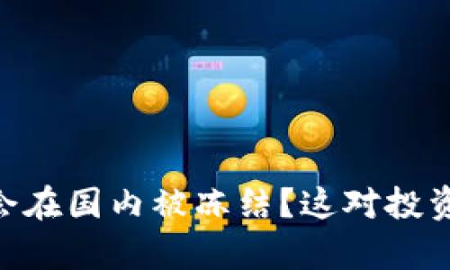 Tokenim是否会在国内被冻结？这对投资者的影响分析