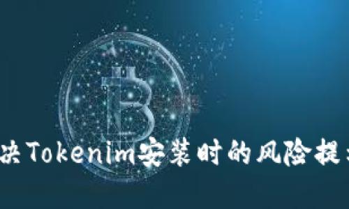 如何解决Tokenim安装时的风险提示问题？