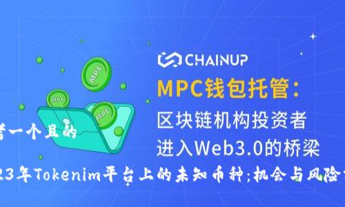 思考一个且的

2023年Tokenim平台上的未知币种：机会与风险分析