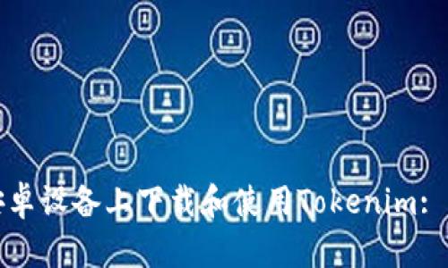 如何在安卓设备上下载和使用Tokenim: 完整指南