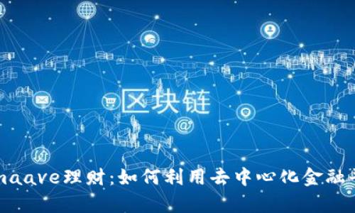 深度解析Tokenimaave理财：如何利用去中心化金融平台获得更高收益