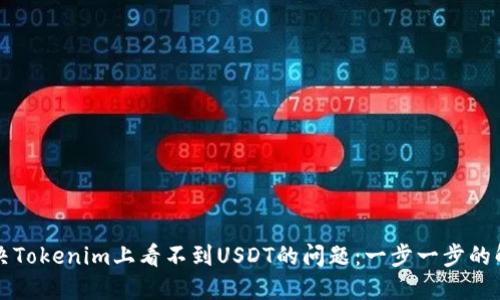 如何解决Tokenim上看不到USDT的问题：一步一步的解决指南