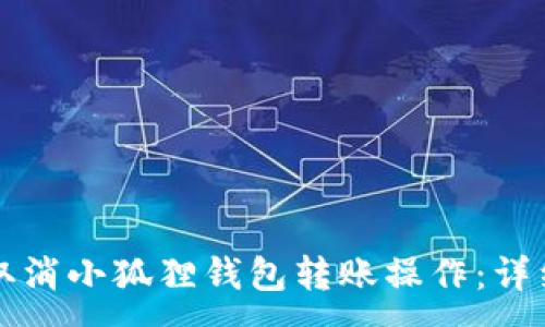 :
如何取消小狐狸钱包转账操作：详细指南