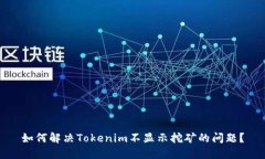 如何解决Tokenim不显示挖矿的问题？