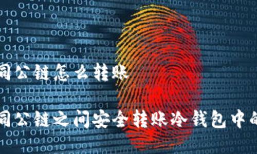 冷钱包不同公链怎么转账

如何在不同公链之间安全转账冷钱包中的数字资产