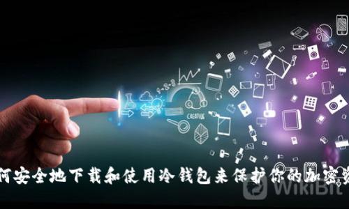 如何安全地下载和使用冷钱包来保护你的加密资产