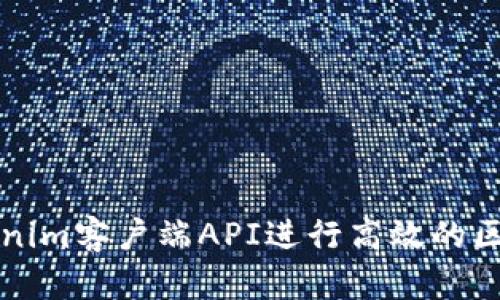 如何使用Tokenim客户端API进行高效的区块链应用开发
