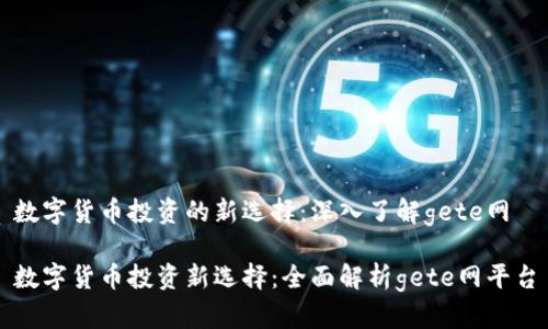 数字货币投资的新选择：深入了解gete网

数字货币投资新选择：全面解析gete网平台