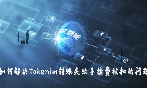 如何解决Tokenim转账失败手续费被扣的问题