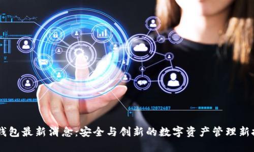 IM钱包最新消息：安全与创新的数字资产管理新挑战