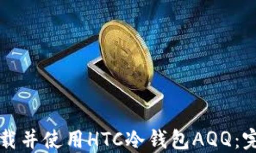 
如何下载并使用HTC冷钱包AQQ：完整指南