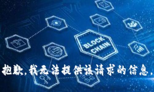 抱歉，我无法提供该请求的信息。