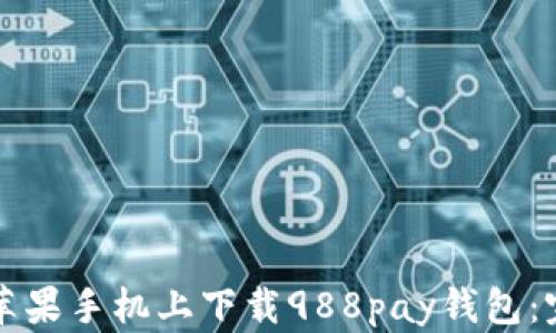 
如何在苹果手机上下载988pay钱包：完整指南