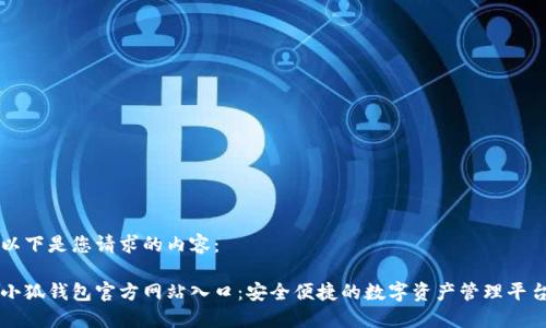 以下是您请求的内容：

小狐钱包官方网站入口：安全便捷的数字资产管理平台