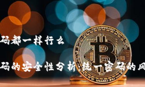 冷钱包密码都一样行么

冷钱包密码的安全性分析：统一密码的风险与对策