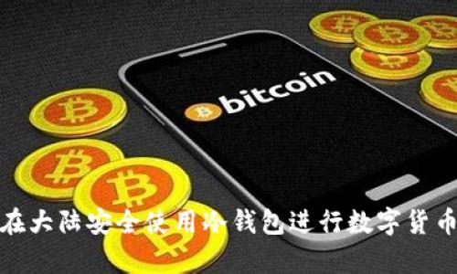 如何在大陆安全使用冷钱包进行数字货币存储