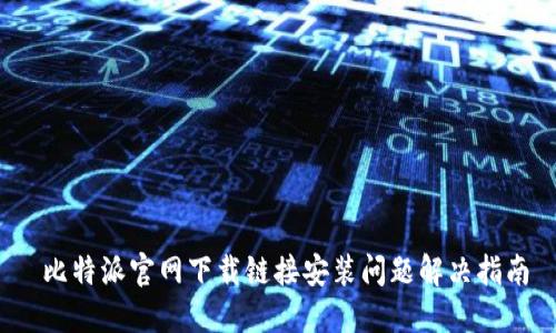  比特派官网下载链接安装问题解决指南