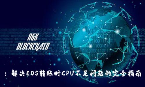 : 解决EOS转账时CPU不足问题的完全指南
