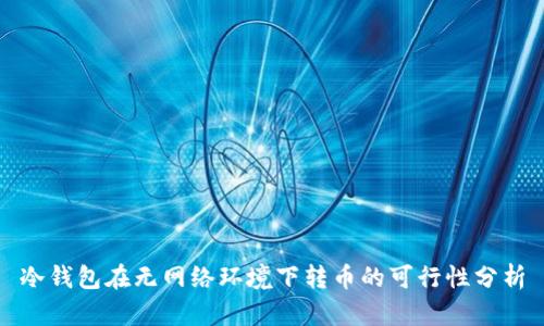 冷钱包在无网络环境下转币的可行性分析