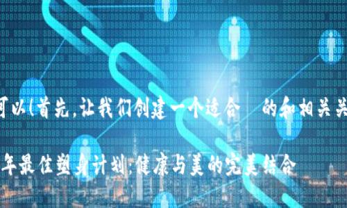 当然可以！首先，让我们创建一个适合  的和相关关键词。

2023年最佳塑身计划：健康与美的完美结合