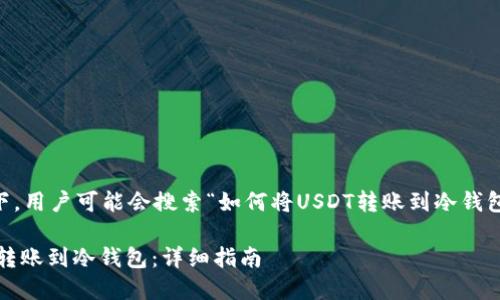 思考和关键词

在考虑到的前提下，用户可能会搜索“如何将USDT转账到冷钱包”，因此适合的是：

如何将USDT安全转账到冷钱包：详细指南