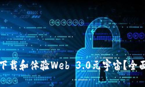 如何下载和体验Web 3.0元宇宙？全面指南