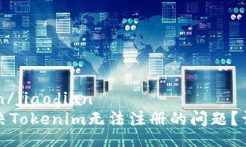 jiaodian/jiaodian
如何解决Tokenim无法注册的问题？详细指南