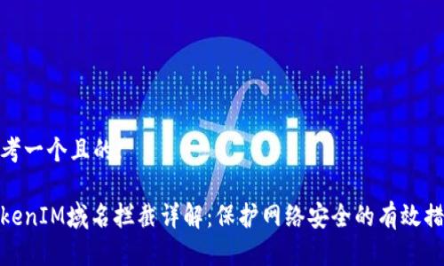 思考一个且的:

TokenIM域名拦截详解：保护网络安全的有效措施